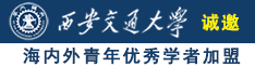 骚鸡巴…………插我逼视屏诚邀海内外青年优秀学者加盟西安交通大学